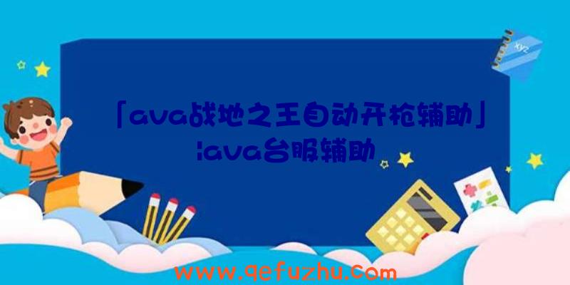 「ava战地之王自动开枪辅助」|ava台服辅助